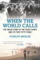 When the World Calls: THE INSIDE STORY OF THE PEACE CORPS AND ITS FIRST FIFTY YEARS - Stanley Meisler