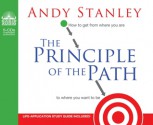 The Principle of the Path: How To Get from Where You Are to Where You Want to Be - Andy Stanley, Jon Gauger