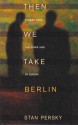 Then We Take Berlin: Stories from the Other Side of Europe - Stan Persky