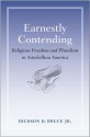 Earnestly Contending: Religious Freedom and Pluralism in Antebellum America - Dickson D. Bruce Jr.