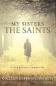 My Sisters the Saints: A Spiritual Memoir - Colleen Carroll Campbell