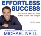 Effortless Success: How to Get What You Want and Have a Great Time Doing It - Michael Neill