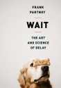 Wait: The Art and Science of Delay - Frank Partnoy, Sean Runnette