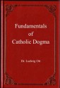 Fundamentals of Catholic Dogma - Ludwig Ott, Rusty Baldwin