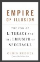 Empire of Illusion: The End of Literacy and the Triumph of Spectacle - Chris Hedges