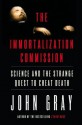 The Immortalization Commission: Science and the Strange Quest to Cheat Death - John Nicholas Gray