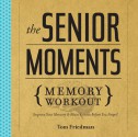 The Senior Moments Memory Workout: Improve Your Memory & Brain Fitness Before You Forget! - Tom Friedman