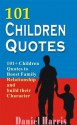 101 Children Quotes: 101 Children Quotes to Boost Family Relationship and build their Character - Daniel Harris