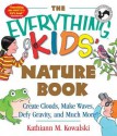 The Everything Kids' Nature Book: Create Clouds, Make Waves, Defy Gravity and Much More! - Kathiann M. Kowalski