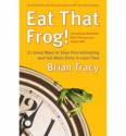 Eat That Frog!: 21 Great Ways to Stop Procrastinating and Get More Done in Less Time - Brian Tracy