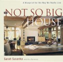 The Not So Big House: A Blueprint for the Way We Really Live - Sarah Susanka, Kira Obolensky