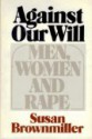 Against Our Will: Men, Women, and Rape - Susan Brownmiller