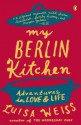 My Berlin Kitchen: A Love Story (with Recipes) - Luisa Weiss