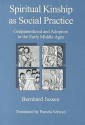 Spiritual Kinship as Social Practice: Godparenthood and Adoption in the Early Middle Ages - Bernhard Jussen, Robert B. Bennett, Pamela Selwyn