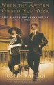 When the Astors Owned New York: Blue Bloods & Grand Hotels in a Gilded Age - Justin Kaplan