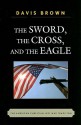 The Sword, the Cross, and the Eagle: The American Christian Just War Tradition - Davis Brown