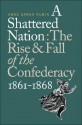 A Shattered Nation: The Rise and Fall of the Confederacy, 1861-1868 - Anne Sarah Rubin