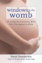 Windows to the Womb: Revealing the Conscious Baby from Conception to Birth - David Chamberlain