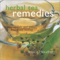 Herbal Tea Remedies: Tisanes, Cordials, and Tonics for Health and Healing - Jessica Houdret