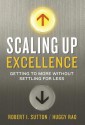 Scaling Up Excellence: Getting to More Without Settling For Less - Robert I. Sutton, Huggy Rao