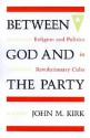 Between God and the Party: Religion and Politics in Revolutionary Cuba - John M. Kirk