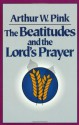 Beatitudes and the Lord's Prayer, The - Arthur W. Pink