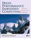 High-Performance Embedded Computing: Architectures, Applications, and Methodologies - Wayne Wolf