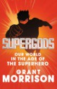 Supergods: Our World in the Age of the Superhero - Grant Morrison