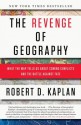 The Revenge of Geography: What the Map Tells Us About Coming Conflicts and the Battle Against Fate - Robert D. Kaplan