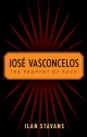 José Vasconcelos: The Prophet of Race - Ilan Stavans, José Vasconcelos