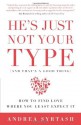 He's Just Not Your Type (and that's a good thing): How to Find Love Where You Least Expect It - Andrea Syrtash