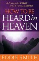 How to Be Heard in Heaven: Moving from Need-Driven to God-Centered Prayer - Eddie Smith