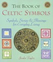 The Book of Celtic Symbols: Symbols, Stories & Blessings for Everyday Living - Joules Taylor