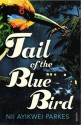 Tail of the Blue Bird - Nii Ayikwei Parkes