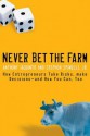 Never Bet the Farm: How Entrepreneurs Take Risks, Make Decisions -- And How You Can, Too - Anthony Iaquinto, Stephen Spinelli