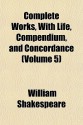 Complete Works, with Life, Compendium, and Concordance (Volume 5) - William Shakespeare