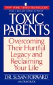 Toxic Parents: Overcoming Their Hurtful Legacy and Reclaiming Your Life - Susan Forward