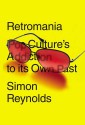 Retromania: Pop Culture's Addiction to Its Own Past - Simon Reynolds