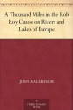 A Thousand Miles in the Rob Roy Canoe on Rivers and Lakes of Europe - John MacGregor