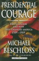 Presidential Courage: Brave Leaders & How They Changed America 1789-1989 - Michael R. Beschloss, Michael Bechloss