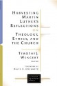 Harvesting Martin Luther's Reflections on Theology, Ethics, and the Church (Lutheran Quarterly Books) - Timothy J. Wengert