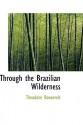 Through the Brazilian Wilderness - Theodore Roosevelt