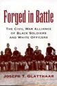 Forged in Battle: The Civil War Alliance of Black Soldiers and White Officers - Joseph T. Glatthaar