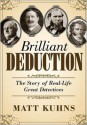 Brilliant Deduction: The Story of Real-Life Great Detectives - Matt Kuhns