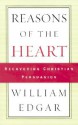 Reasons of the Heart: Recovering Christian Persuasion - William Edgar