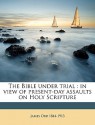 The Bible Under Trial: In View of Present-Day Assaults on Holy Scripture - James Orr