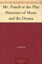 Mr. Punch at the Play Humours of Music and the Drama - Various, John Alexander Hammerton, Charles Keene