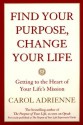 Find Your Purpose, Change Your Life: Getting to the heart of Your Life's Mission - Carol Adrienne