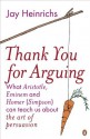 Thank You for Arguing: What Aristotle, Eminem and Homer (Simpson) Can Teach Us About the Art of Persuasion - Jay Heinrichs