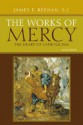 The Works of Mercy: The Heart of Catholicism - James F. Keenan